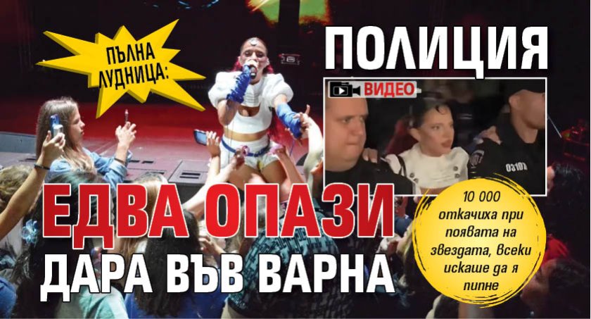 Пълна лудница: Полиция едва опази Дара във Варна (ВИДЕО)
