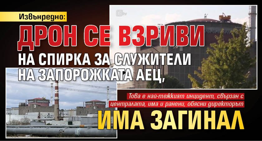 Извънредно: Дрон се взриви на спирка за служители на Запорожката АЕЦ, има загинал 
