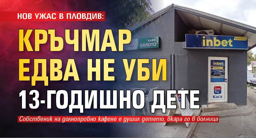 НОВ УЖАС В ПЛОВДИВ: Кръчмар едва не уби 13-годишно дете