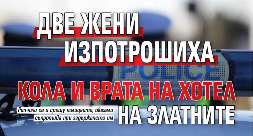 Две жени изпотрошиха кола и врата на хотел на Златните