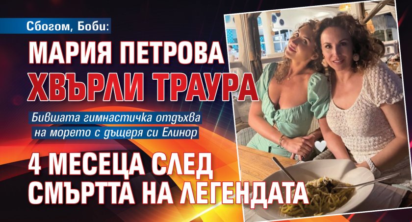 Сбогом, Боби: Мария Петрова хвърли траура 4 месеца след смъртта на легендата