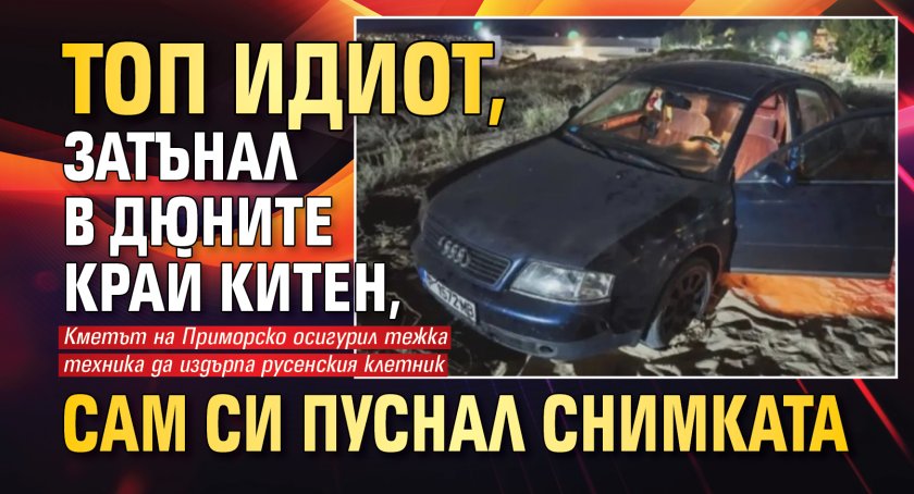 Топ идиот, затънал в дюните край Китен, сам си пуснал снимката