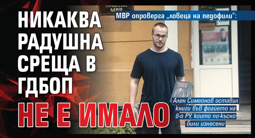 МВР опроверга &bdquo;ловеца на педофили&ldquo;: Никаква радушна среща в ГДБОП не е имало