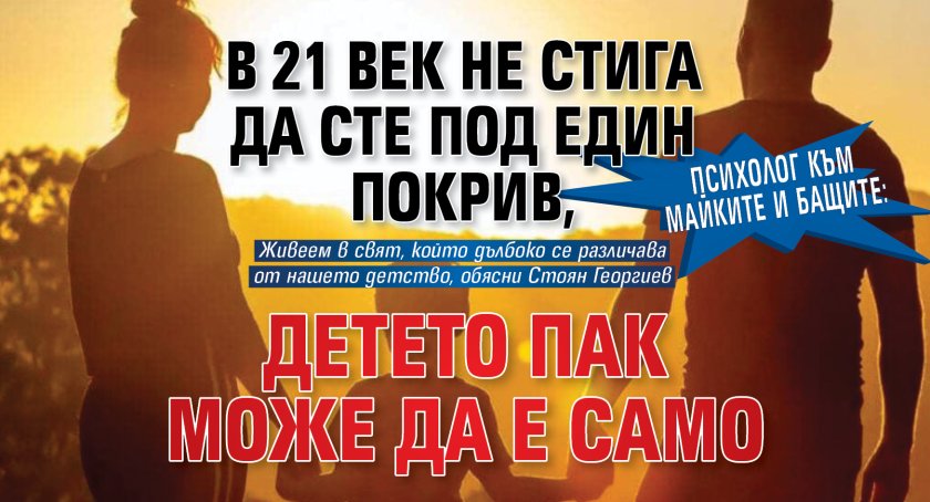 Психолог към майките и бащите: В 21 век не стига да сте под един покрив, детето пак може да е само 