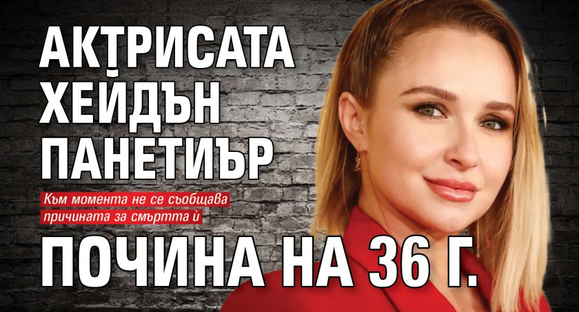Актрисата Хейдън Панетиър почина на 36 г.