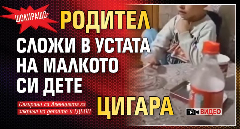Шокиращо: Родител сложи в устата на малкото си дете цигара (ВИДЕО)