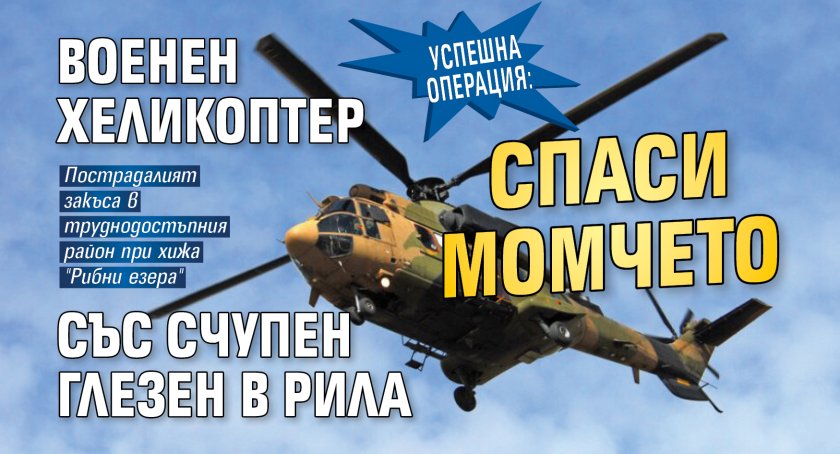 Успешна операция: Военен хеликоптер спаси момчето със счупен глезен в Рила 
