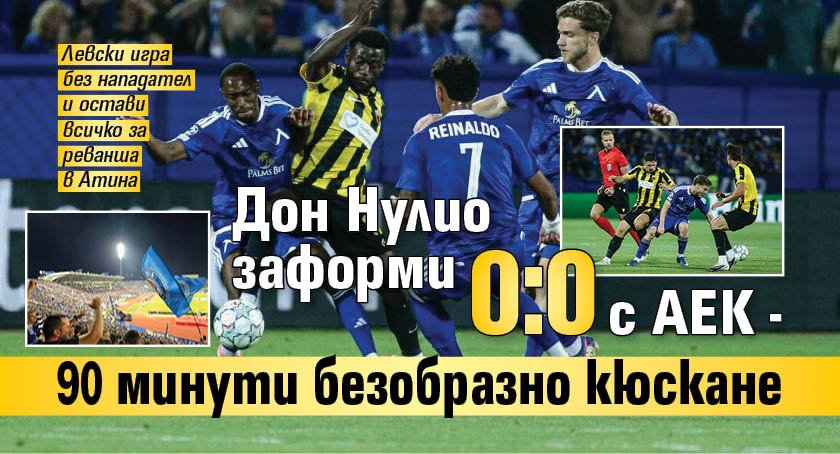 Дон Нулио заформи 0:0 с АЕК - 90 минути безобразно кюскане