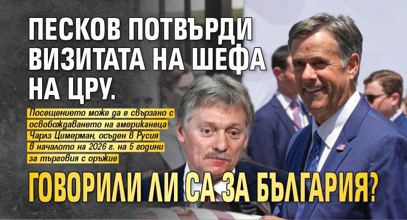 Песков потвърди визитата на шефа на ЦРУ. Говорили ли са за България?