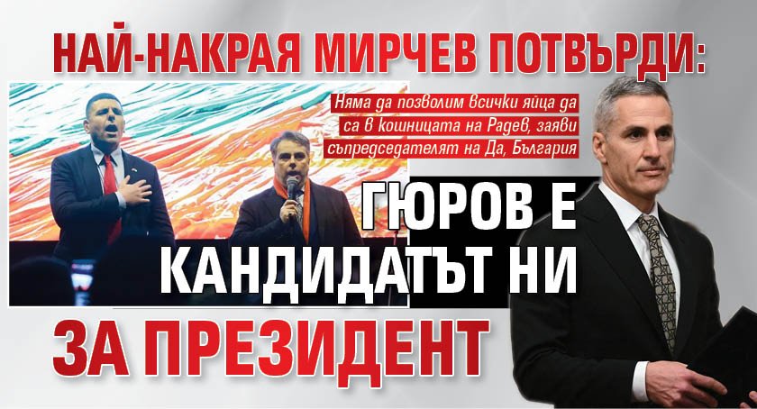Най-накрая Мирчев потвърди: Гюров е кандидатът ни за президент