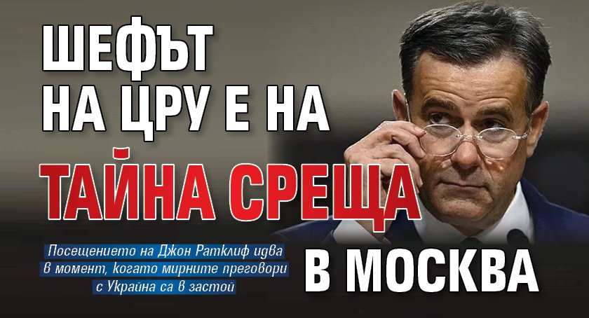 Шефът на ЦРУ е на тайна среща в Москва 