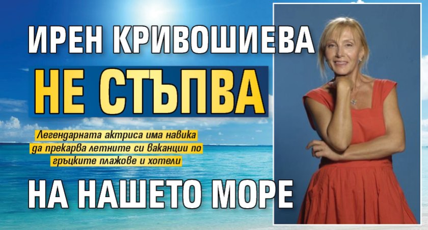 Ирен Кривошиева не стъпва на нашето море