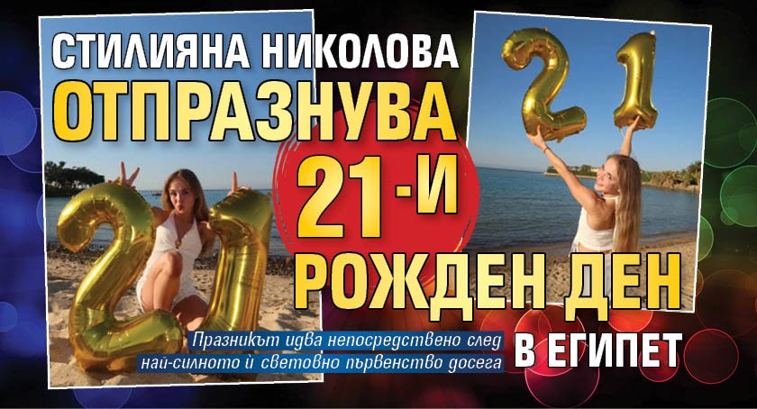 Стилияна Николова отпразнува 21-и рожден ден в Египет (СНИМКИ)