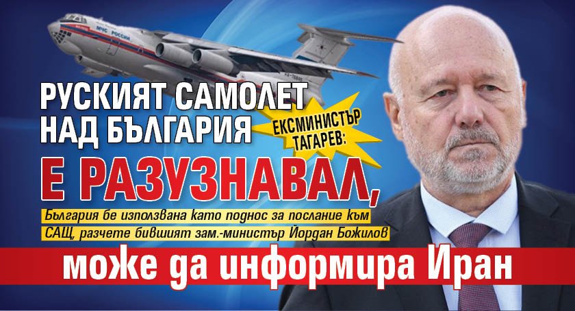 Ексминистър Тагарев: Руският самолет е разузнавал, може да информира Иран 