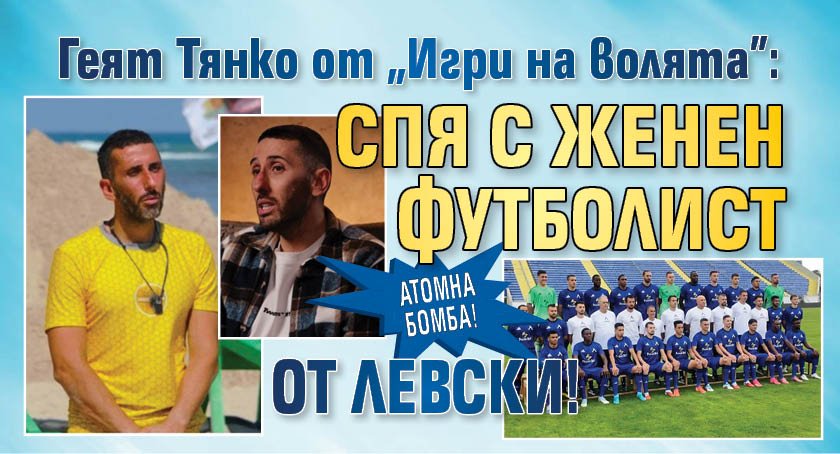 АТОМНА БОМБА! Геят Тянко от "Игри на волята": Спя с женен футболист от Левски!
