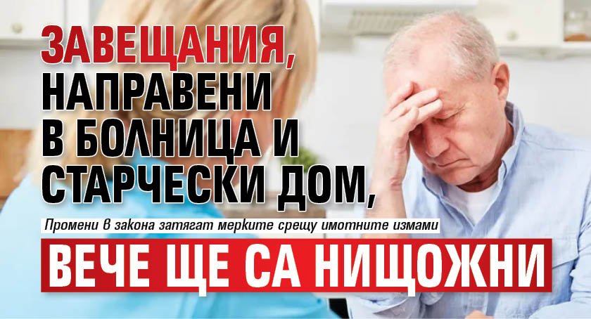 Завещания, направени в болница и старчески дом, вече ще са нищожни