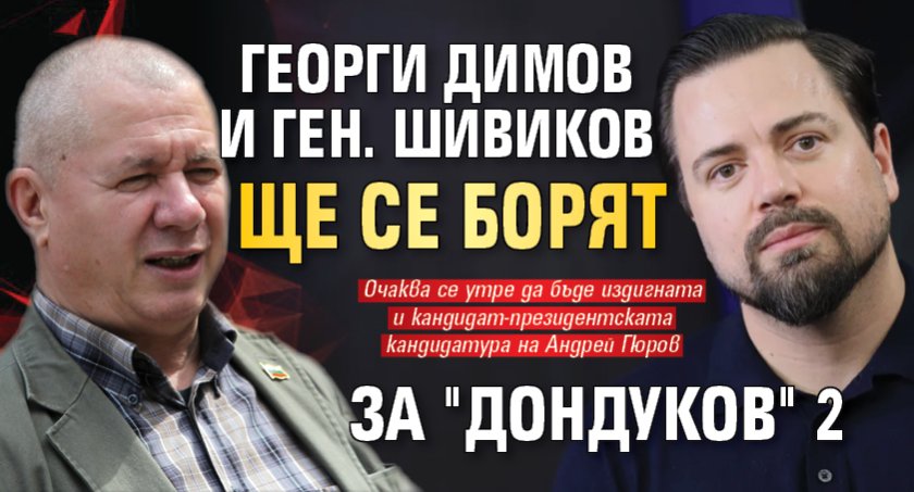 Георги Димов и ген. Шивиков ще се борят за "Дондуков" 2 