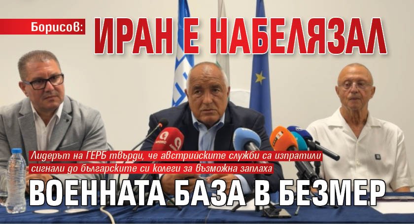 Борисов: Иран е набелязал военната база в Безмер