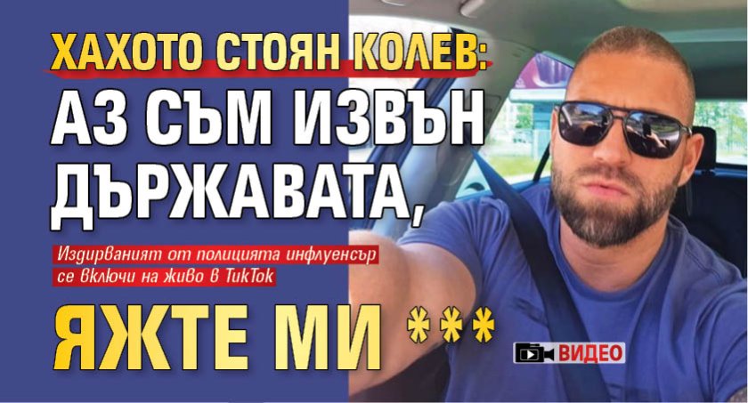 Хахото Стоян Колев: Аз съм извън държавата, яжте ми *** (ВИДЕО)