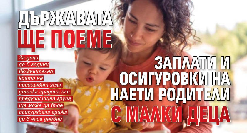 Държавата ще поеме заплати и осигуровки на наети родители с малки деца