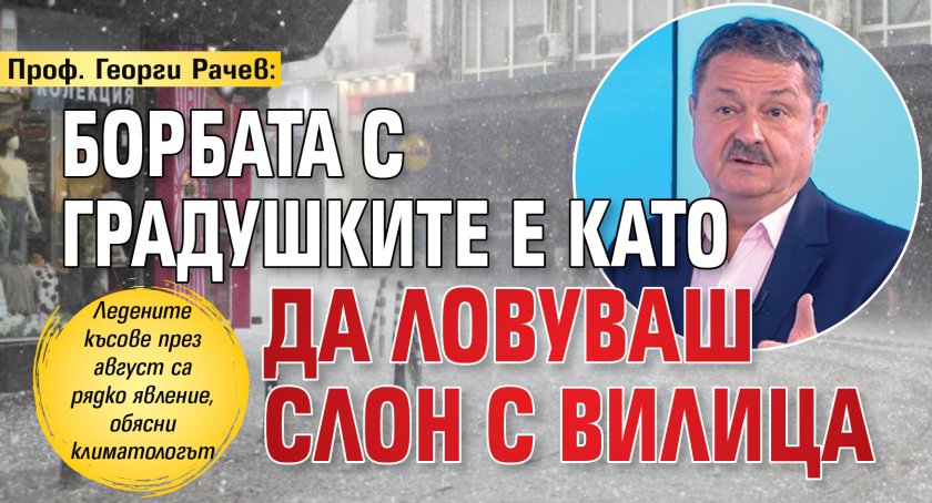 Проф. Георги Рачев: Борбата с градушките е като да ловуваш слон с вилица