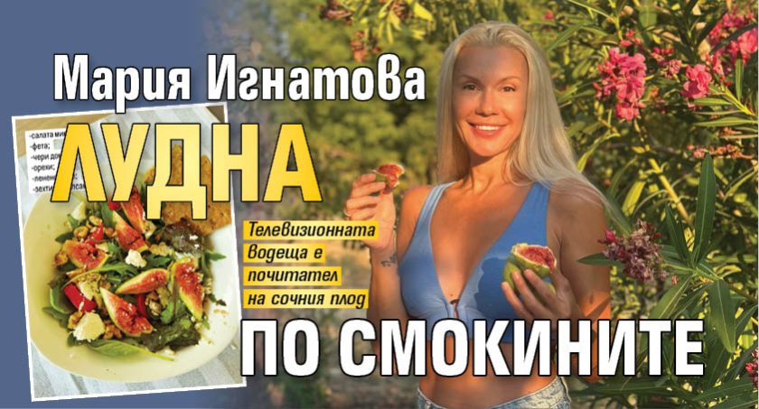 Мария Игнатова лудна по смокините
