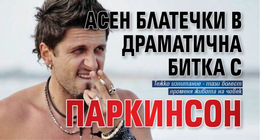 Асен Блатечки в драматична битка с Паркинсон