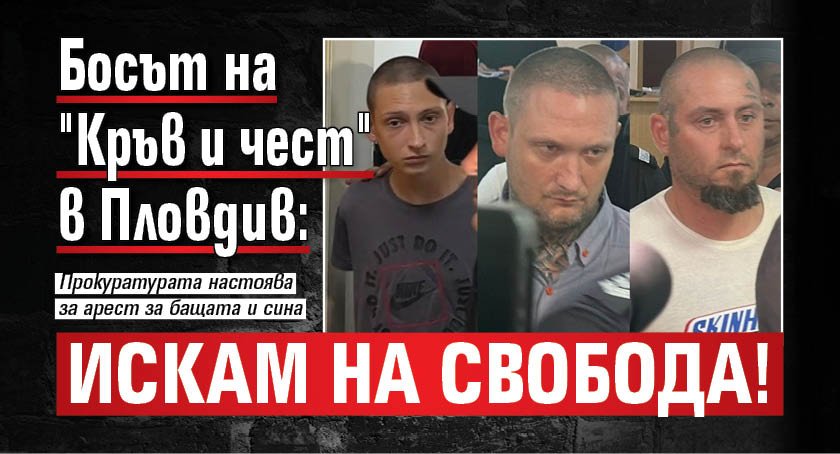 Босът на "Кръв и чест" в Пловдив: Искам на свобода!