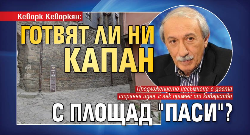 Кеворк Кеворкян: Готвят ли ни капан с площад "Паси"?