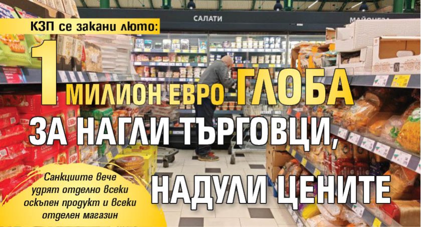 КЗП се закани люто: 1 милион евро глоба за нагли търговци, надули цените 