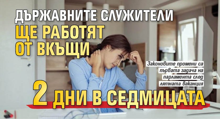 Държавните служители ще работят от вкъщи 2 дни в седмицата 