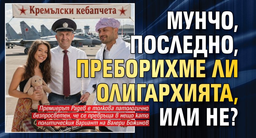 Мунчо, последно, преборихме ли олигархията, или не?