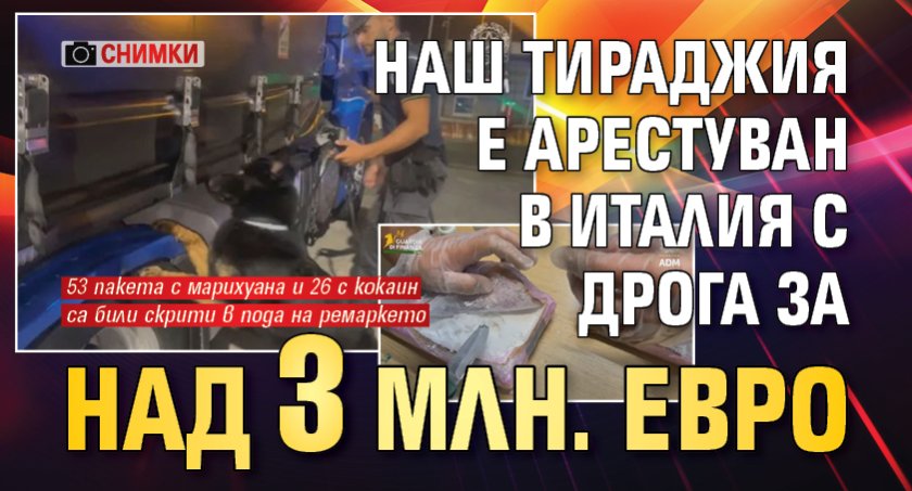 Наш тираджия е арестуван в Италия с дрога за над 3 млн. евро (СНИМКИ)