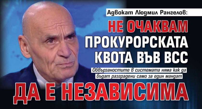 Адвокат Людмил Рангелов: Не очаквам прокурорската квота във ВСС да е независима