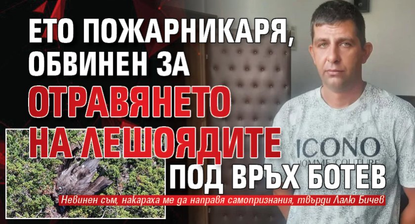 Ето пожарникаря, обвинен за отравянето на лешоядите под връх Ботев