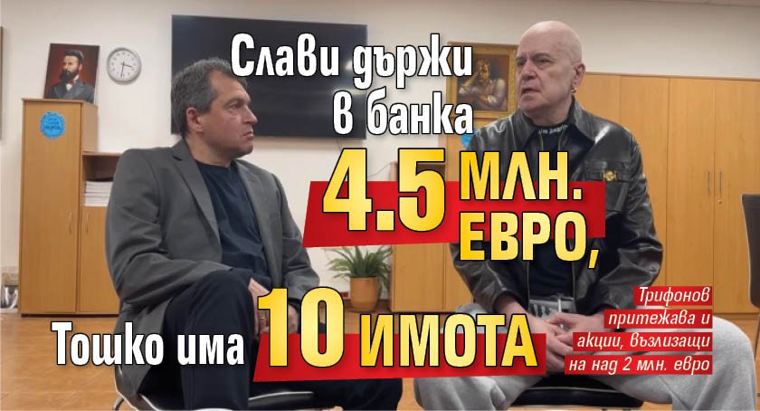 Слави държи в банка 4.5 млн. евро, Тошко има 10 имота 