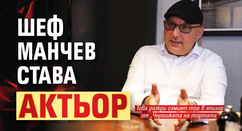 Шеф Манчев става актьор