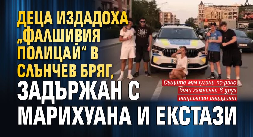 Деца издадоха &bdquo;фалшивия полицай&ldquo; в Слънчев бряг, задържан с марихуана и екстази