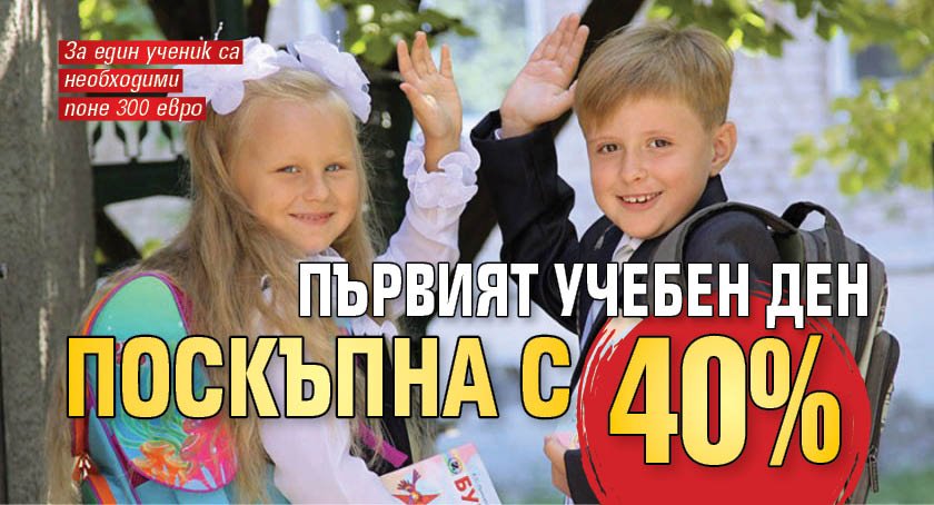 Първият учебен ден поскъпна с 40%