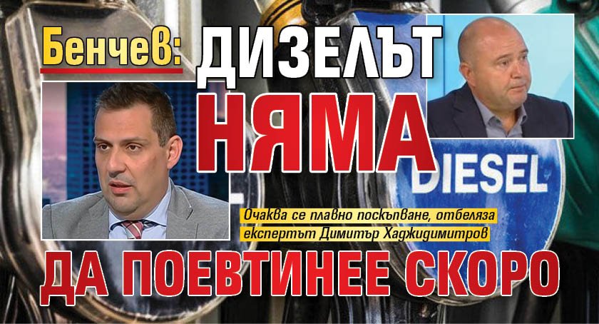 Бенчев: Дизелът няма да поевтинее скоро