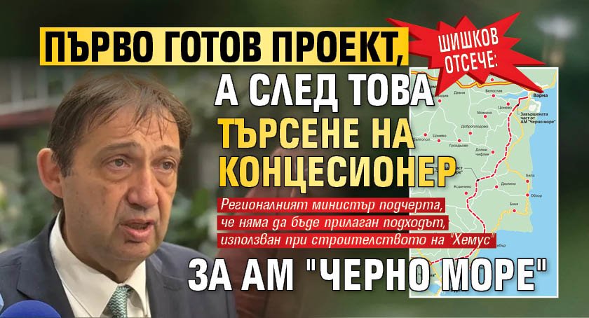 Шишков отсече: Първо готов проект, а след това търсене на концесионер за АМ "Черно море"