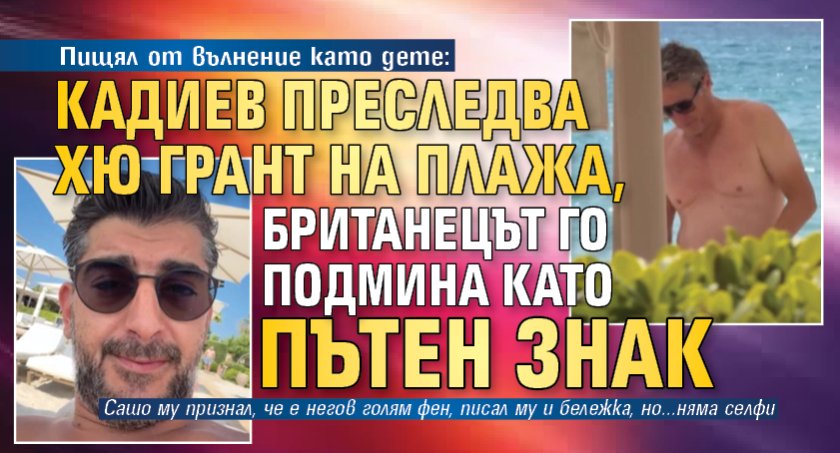 Пищял от вълнение като дете: Кадиев преследва Хю Грант на плажа, британецът го подмина като пътен знак