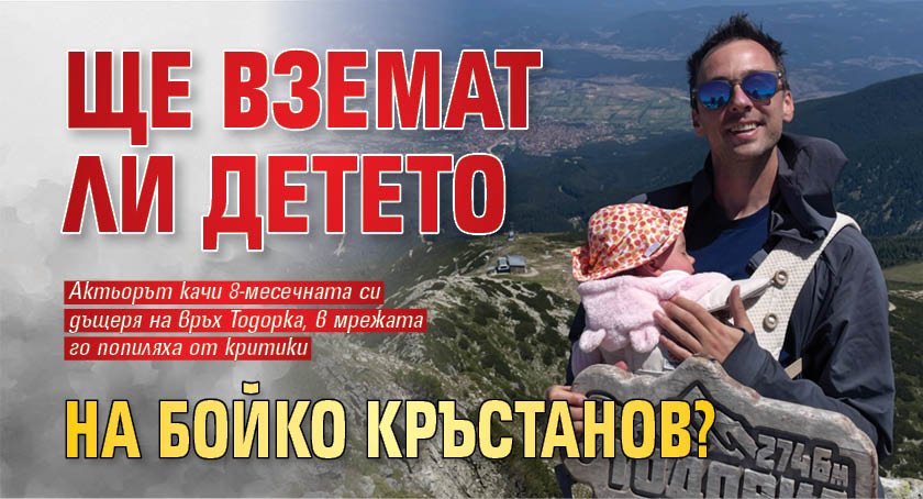 Ще вземат ли детето на Бойко Кръстанов? 