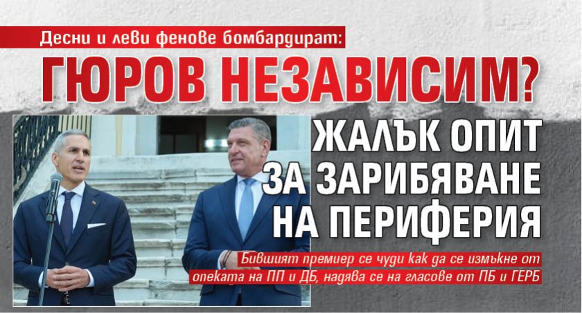 Десни и леви фенове бомбардират: Гюров независим? Жалък опит за зарибяване на периферия 