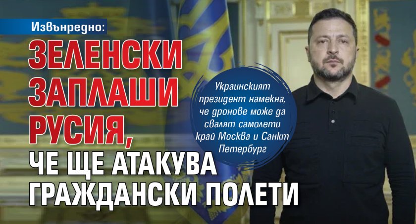 Извънредно: Зеленски заплаши Русия, че ще атакува граждански полети