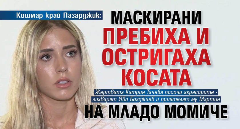 Кошмар край Пазарджик: Маскирани пребиха и остригаха косата на младо момиче