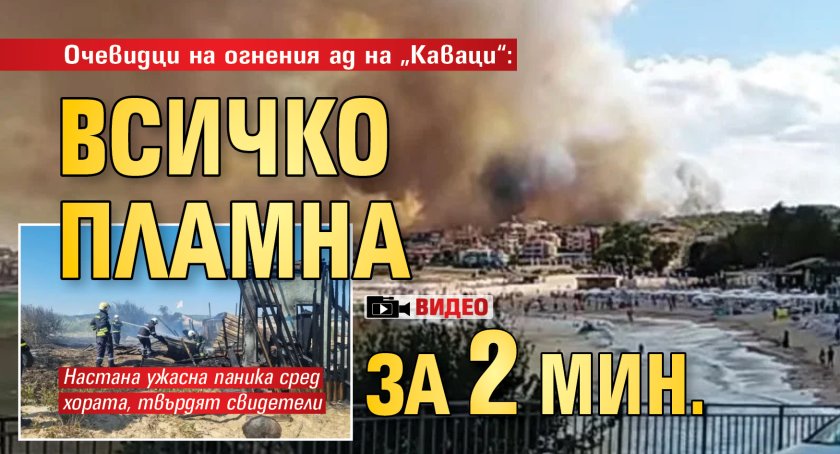 Очевидци на огнения ад на &bdquo;Каваци&ldquo;: Всичко пламна за 2 мин. (ВИДЕО)