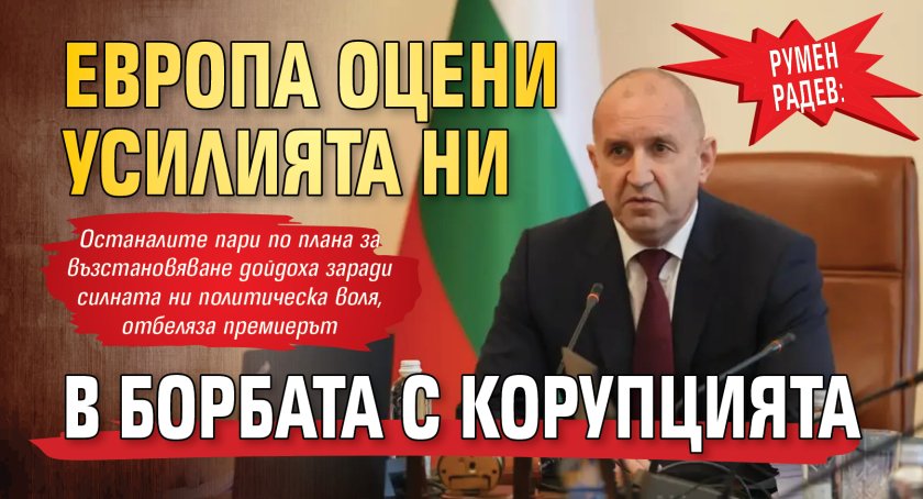 Румен Радев: Европа оцени усилията ни в борбата с корупцията