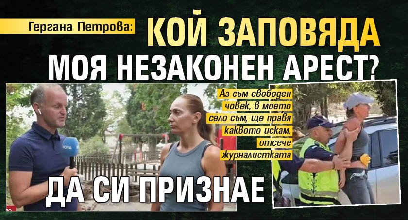 Гергана Петрова: Кой заповяда моя незаконен арест? Да си признае 