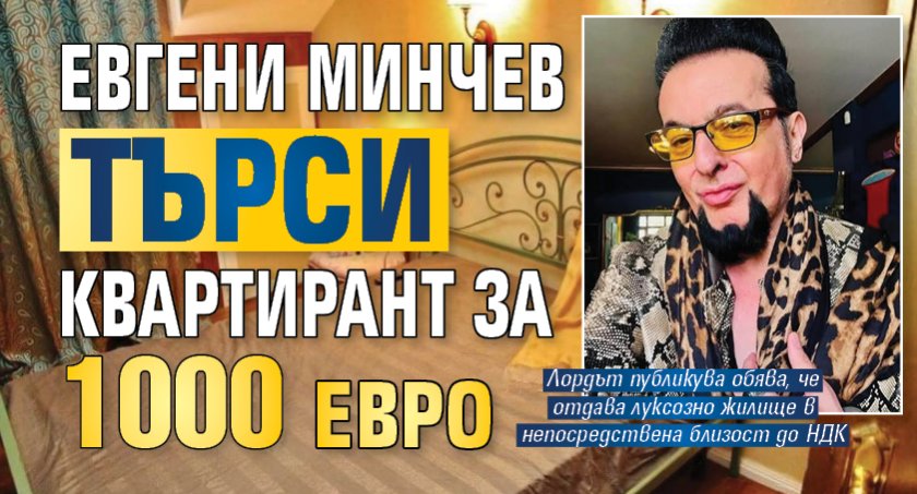 Евгени Минчев търси квартирант за 1000 евро